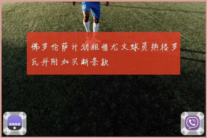 佛罗伦萨计划租借尤文球员热格罗瓦并附加买断条款