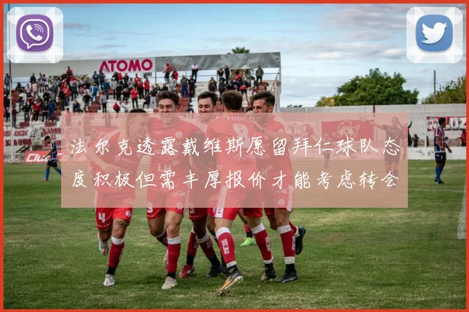 法尔克透露戴维斯愿留拜仁球队态度积极但需丰厚报价才能考虑转会
