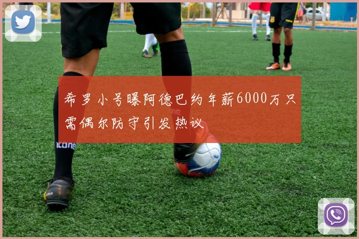希罗小号曝阿德巴约年薪6000万只需偶尔防守引发热议