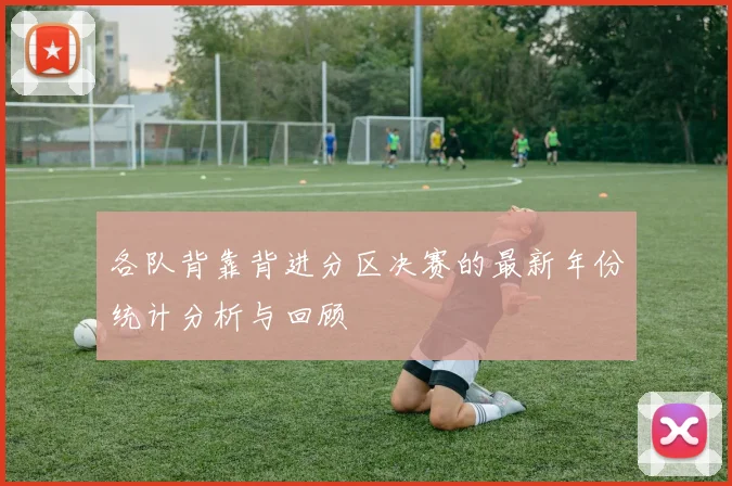 各队背靠背进分区决赛的最新年份统计分析与回顾