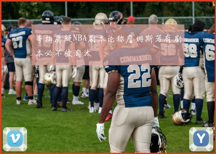 夸梅质疑NBA剧本论称詹姆斯若有剧本必不被淘汰