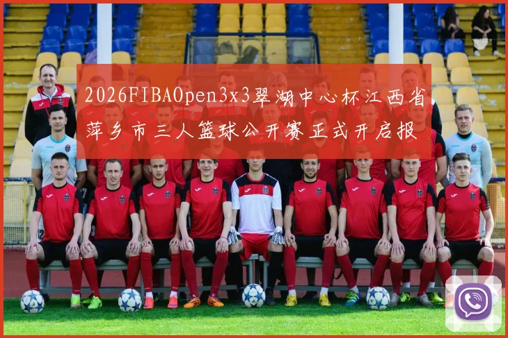 2026FIBAOpen3x3翠湖中心杯江西省萍乡市三人篮球公开赛正式开启报名通道