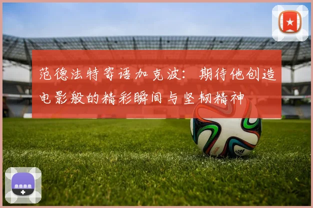 范德法特寄语加克波：期待他创造电影般的精彩瞬间与坚韧精神