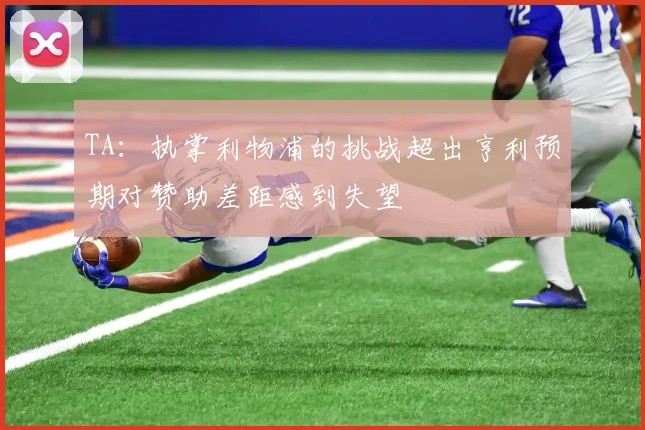 TA：执掌利物浦的挑战超出亨利预期对赞助差距感到失望