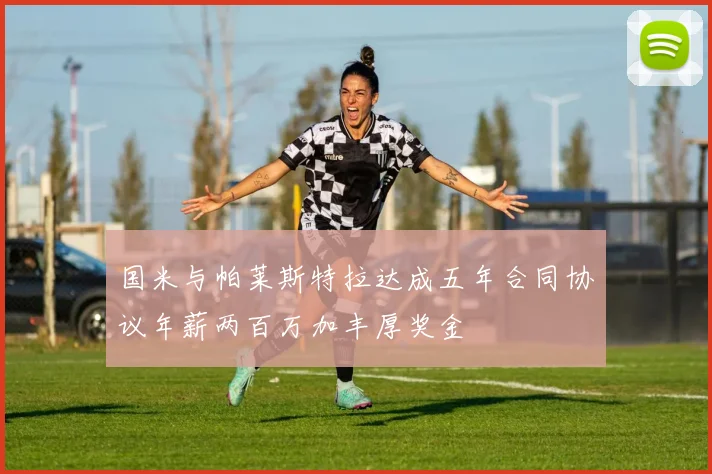 国米与帕莱斯特拉达成五年合同协议年薪两百万加丰厚奖金